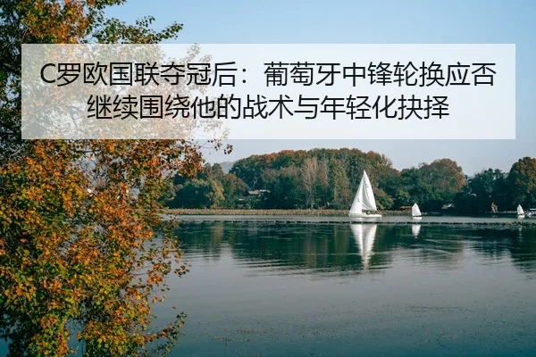 C罗欧国联夺冠后：葡萄牙中锋轮换应否继续围绕他的战术与年轻化抉择